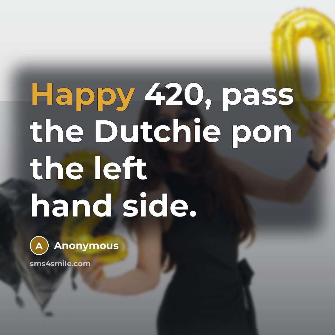“Happy 420, pass the Dutchie pon the left hand side.” quote by Anonymous