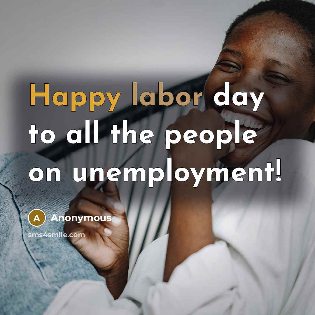 “Happy labor day to all the people on unemployment!” quote by Anonymous