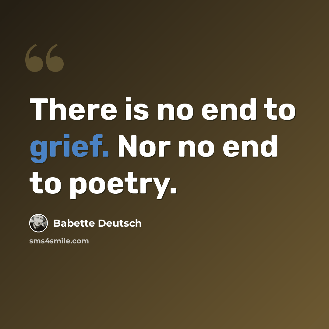 “There is no end to grief. Nor no end to poetry.” quote by Babette Deutsch