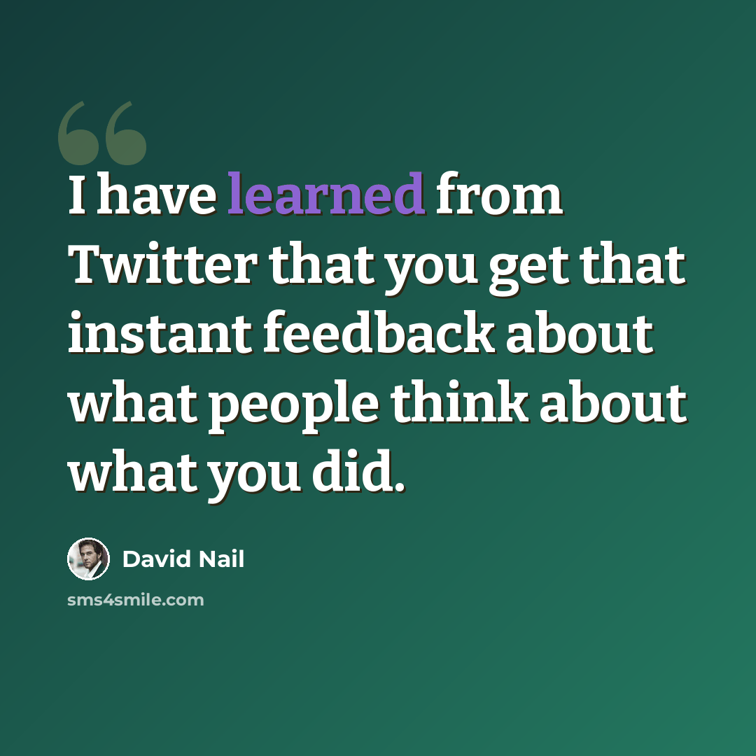 “I have learned from Twitter that you get that instant feedback about what people think about what you did.” quote by David Nail