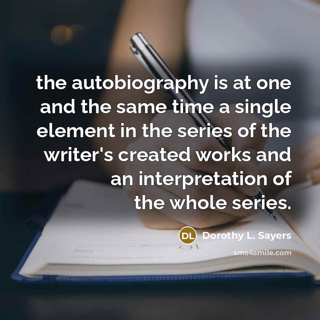 “the autobiography is at one and the same time a single element in the series of the writer's created works and an interpretation of the whole series.” quote by Dorothy L. Sayers