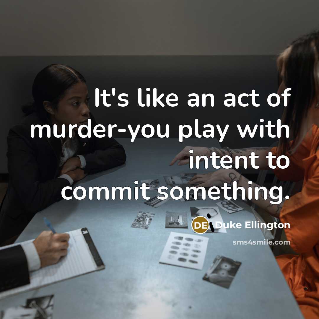 “It's like an act of murder-you play with intent to commit something.” quote by Duke Ellington