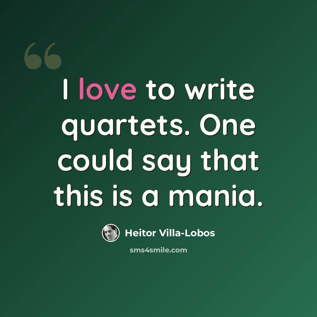 “I love to write quartets. One could say that this is a mania.” quote by Heitor Villa-Lobos
