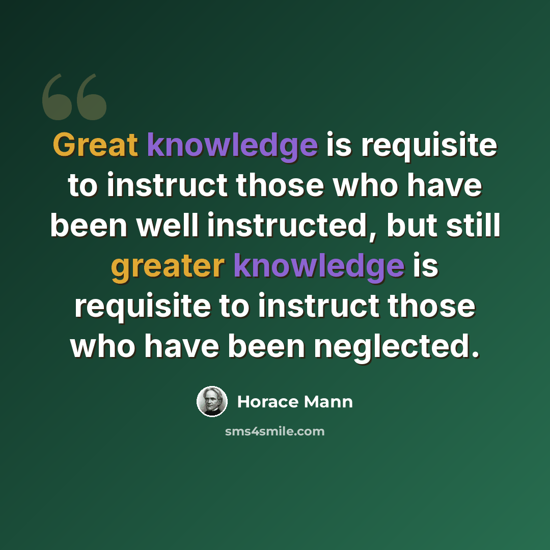 “Great knowledge is requisite to instruct those who have been well instructed, but still greater knowledge is requisite to instruct those who have been neglected.” quote by Horace Mann