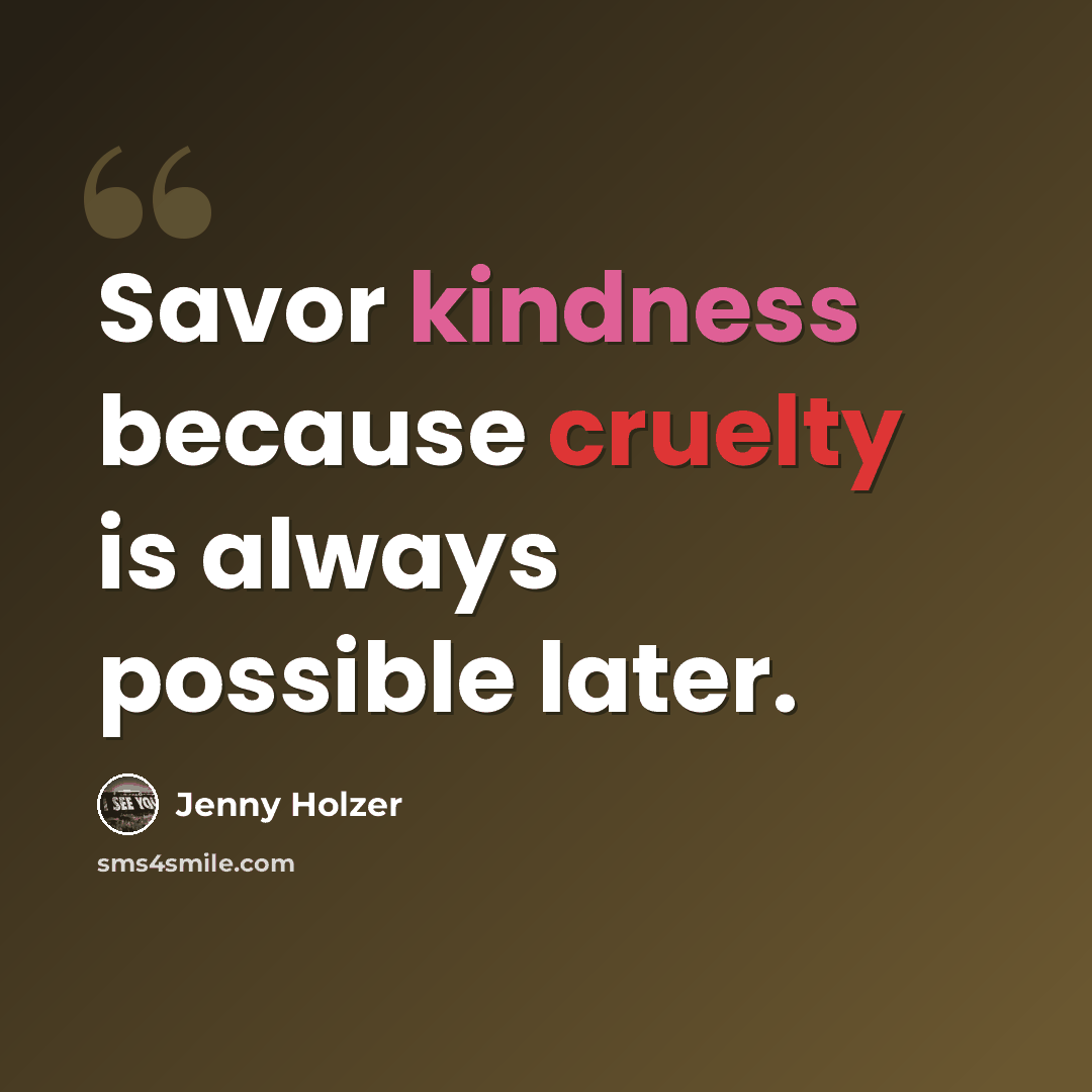 “Savor kindness because cruelty is always possible later.” quote by Jenny Holzer