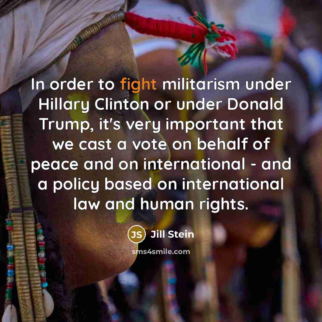 “In order to fight militarism under Hillary Clinton or under Donald Trump, it's very important that we cast a vote on behalf of peace and on international - and a policy based on international law and human rights.” quote by Jill Stein