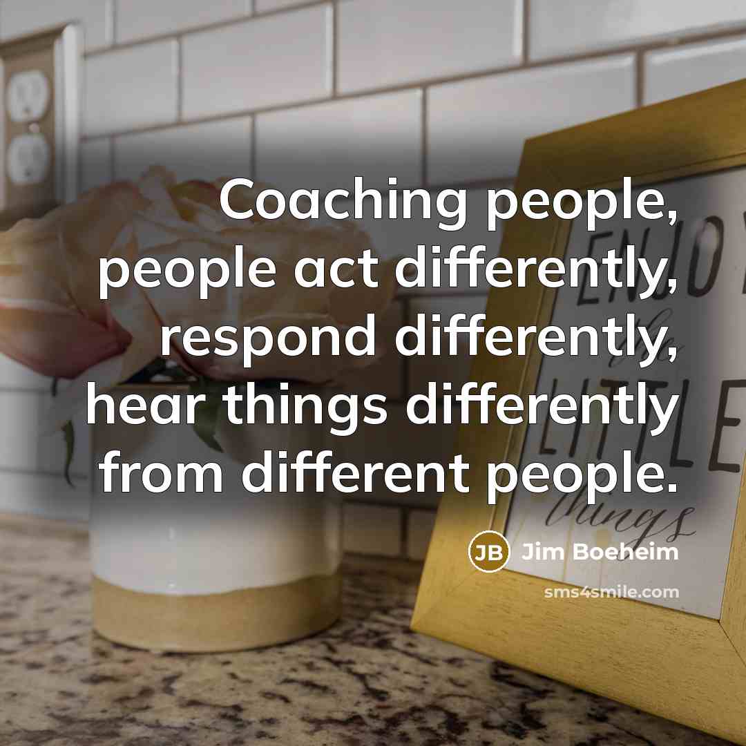 “Coaching people, people act differently, respond differently, hear things differently from different people.” quote by Jim Boeheim