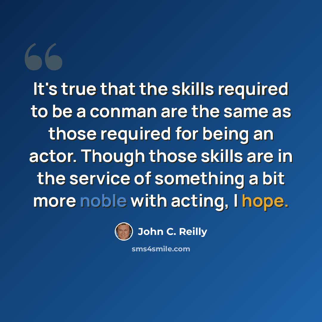 “It's true that the skills required to be a conman are the same as those required for being an actor. Though those skills are in the service of something a bit more noble with acting, I hope.” quote by John C. Reilly