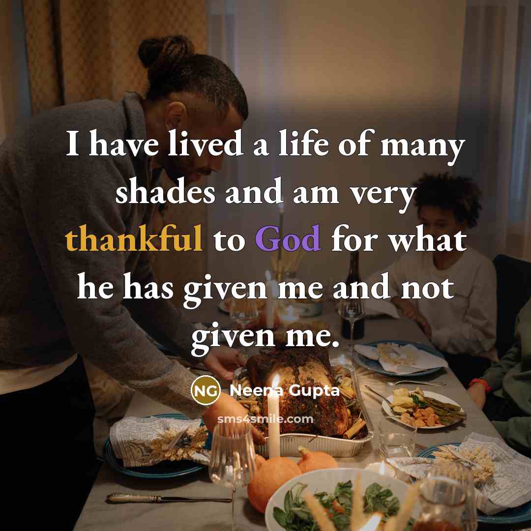 “I have lived a life of many shades and am very thankful to God for what he has given me and not given me.” quote by Neena Gupta