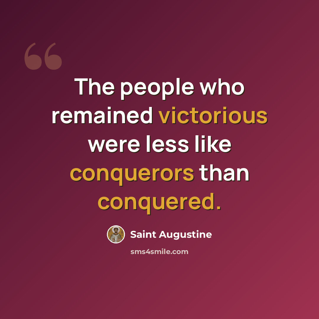 “The people who remained victorious were less like conquerors than conquered.” quote by Saint Augustine