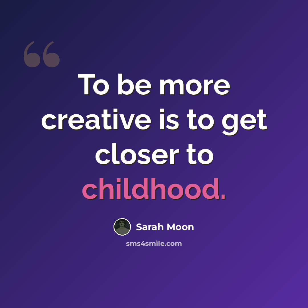 “To be more creative is to get closer to childhood.” quote by Sarah Moon