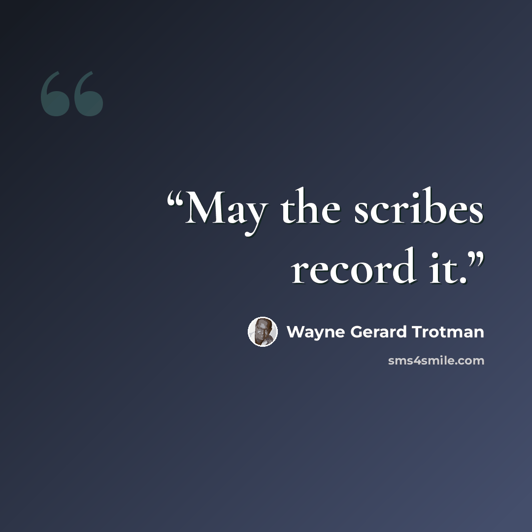 “May the scribes record it.” quote by Wayne Gerard Trotman