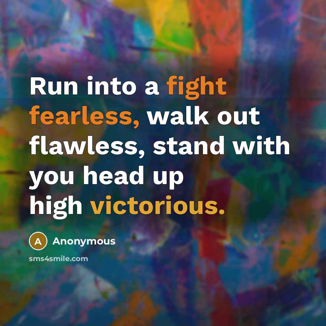“Run into a fight fearless, walk out flawless, stand with you head up high victorious.” quote by Anonymous
