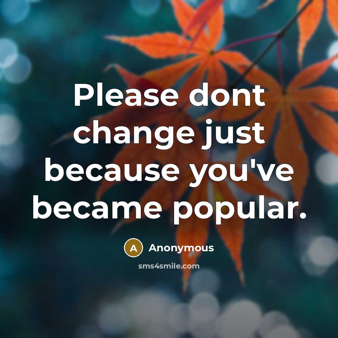 “Please dont change just because you've became popular.” quote by Anonymous