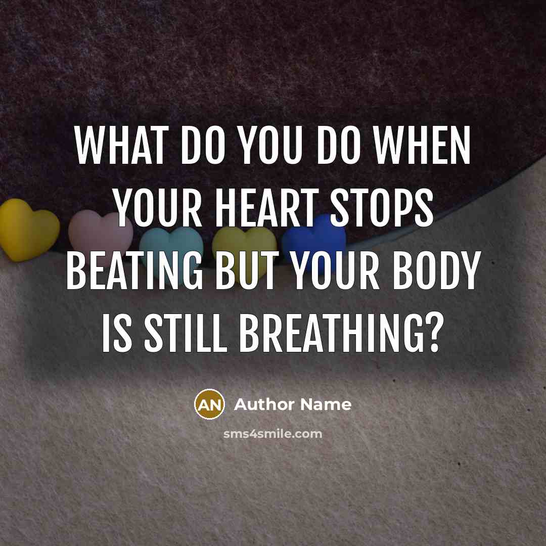 “What do you do when your heart stops beating but your body is still breathing?” quote by Author Name
