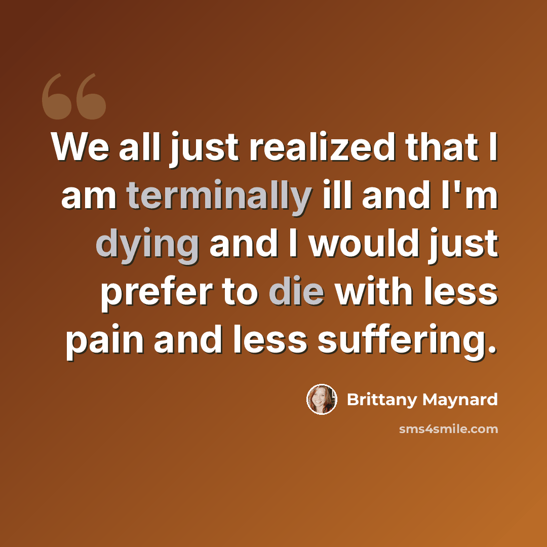 “We all just realized that I am terminally ill and I'm dying and I would just prefer to die with less pain and less suffering.” quote by Brittany Maynard