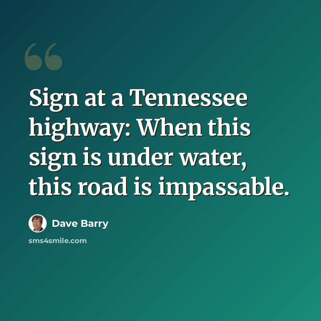 “Sign at a Tennessee highway: When this sign is under water, this road is impassable.” quote by Dave Barry