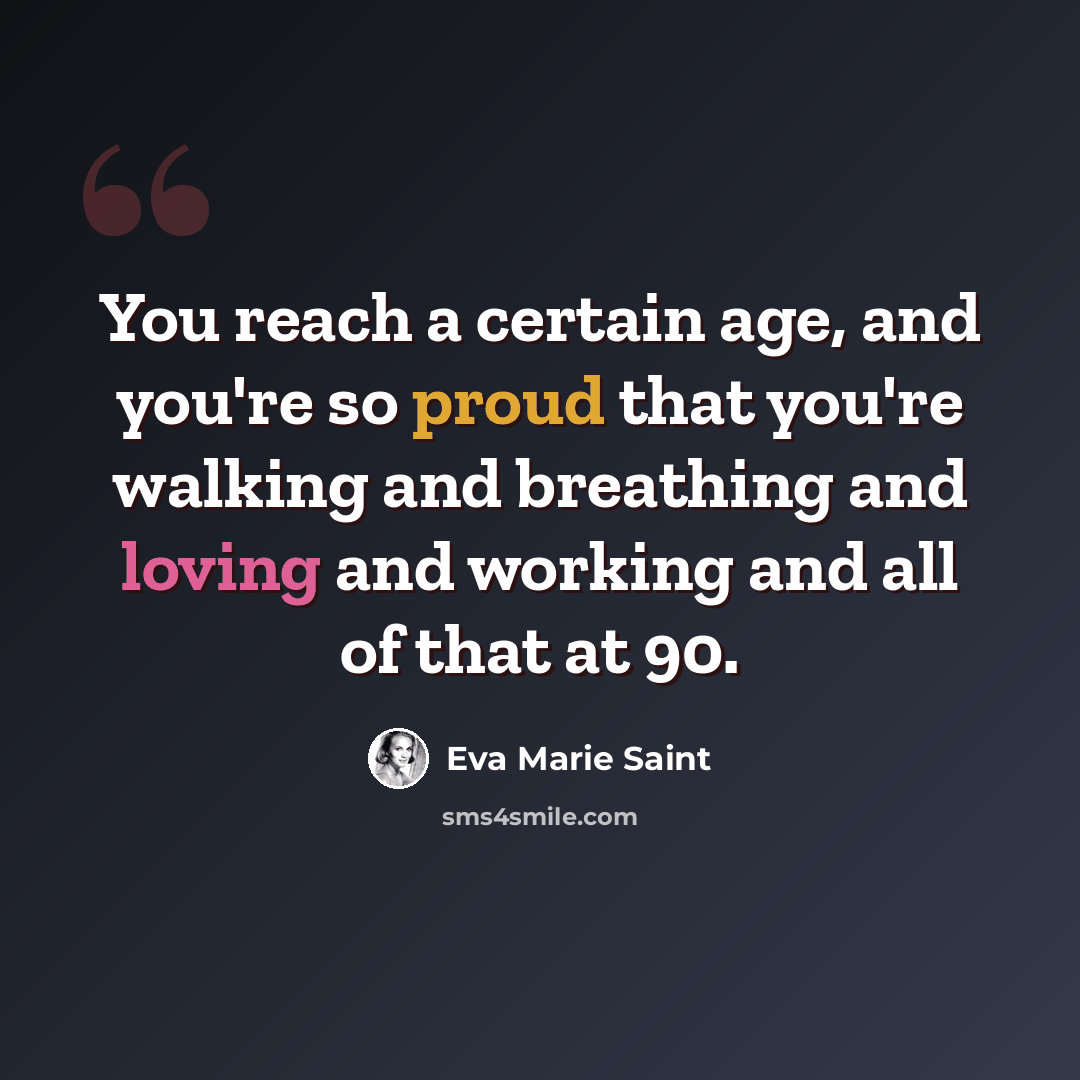 “You reach a certain age, and you're so proud that you're walking and breathing and loving and working and all of that at 90.” quote by Eva Marie Saint