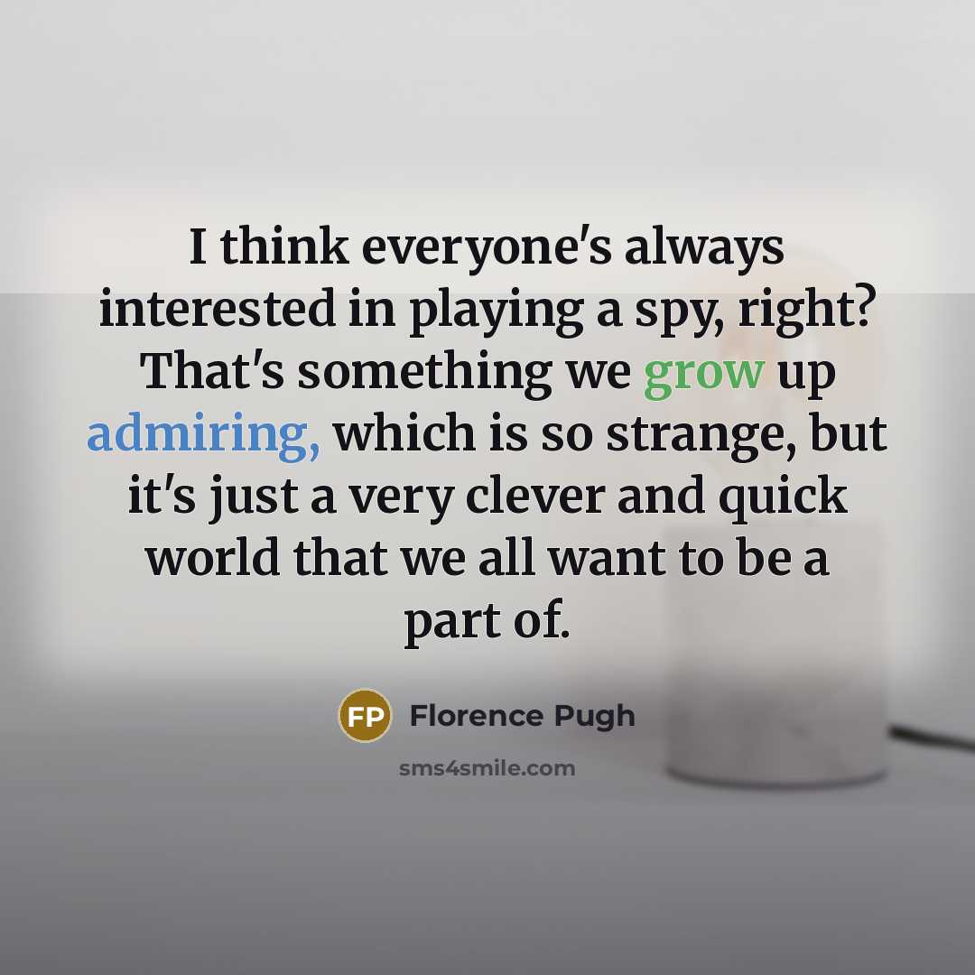 “I think everyone's always interested in playing a spy, right? That's something we grow up admiring, which is so strange, but it's just a very clever and quick world that we all want to be a part of.” quote by Florence Pugh