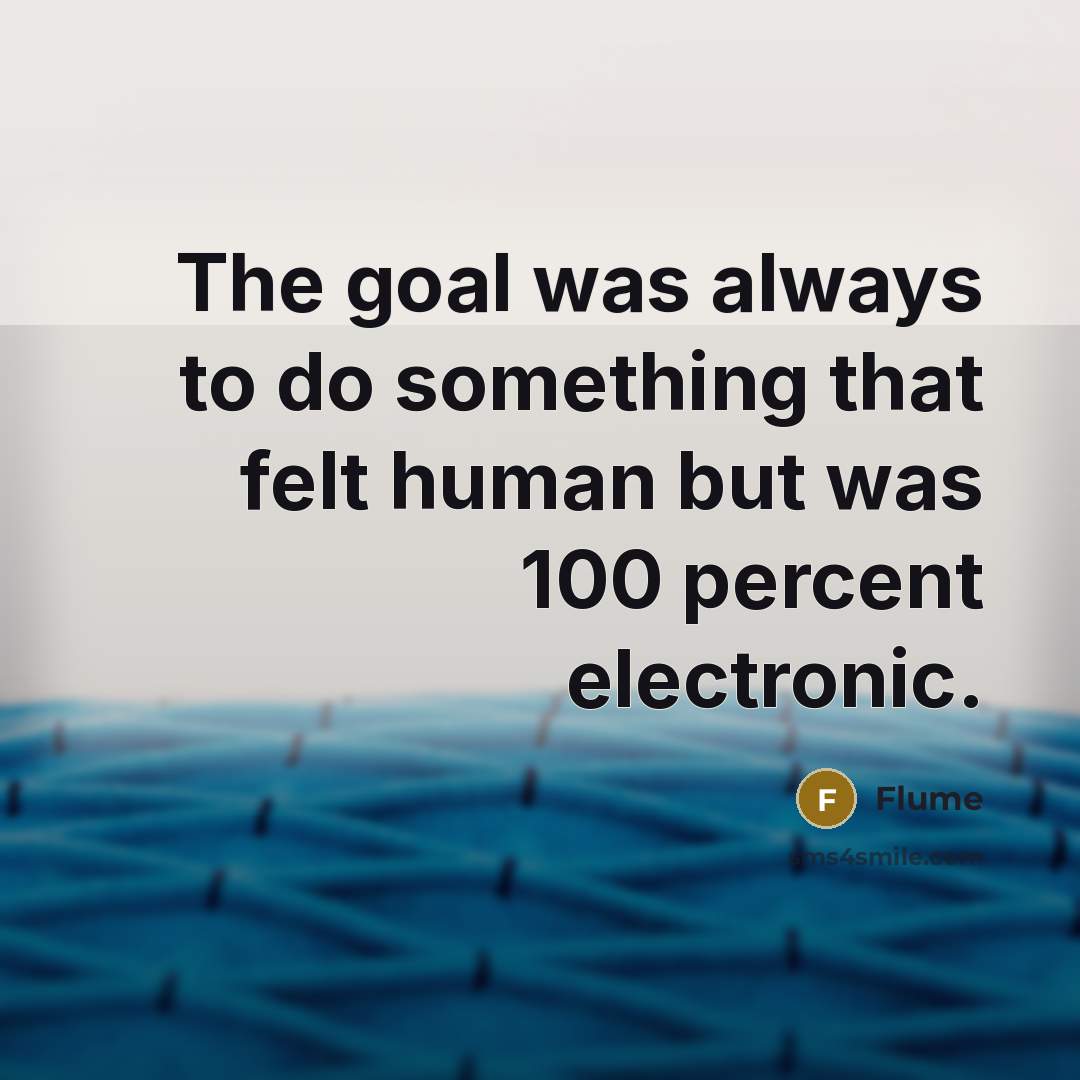 “The goal was always to do something that felt human but was 100 percent electronic.” quote by Flume