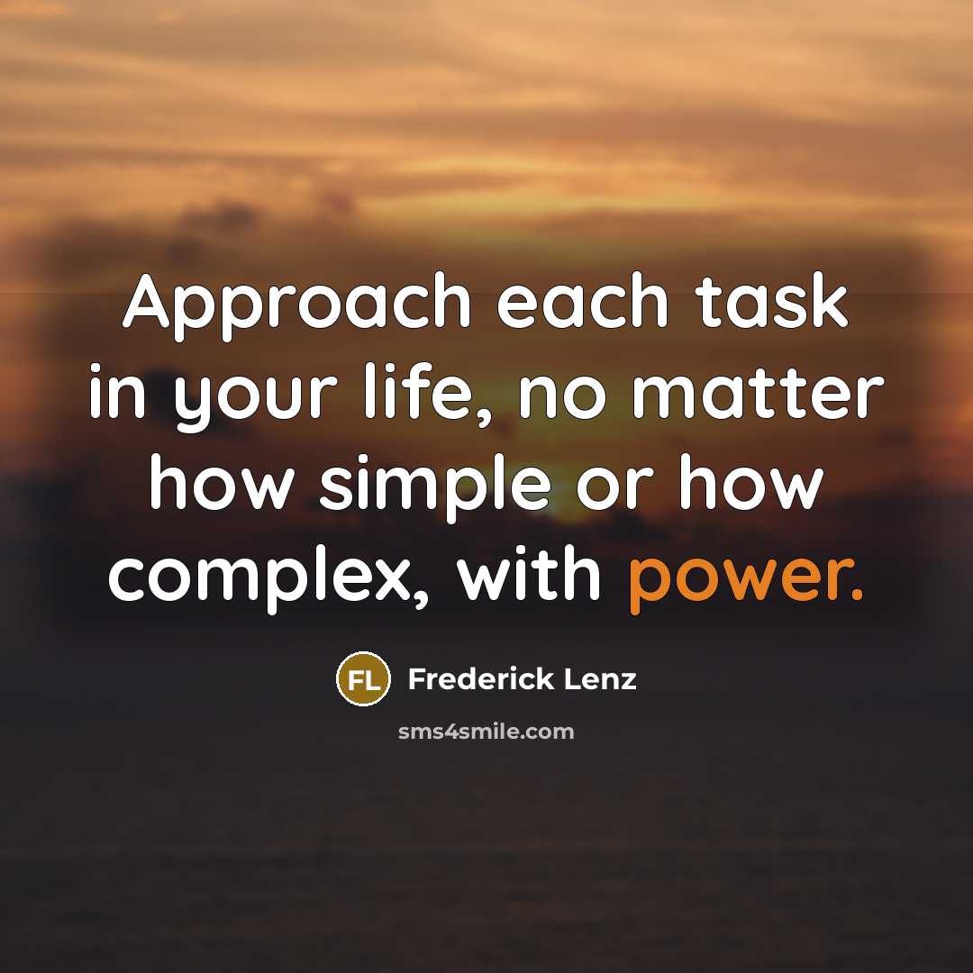 “Approach each task in your life, no matter how simple or how complex, with power.” quote by Frederick Lenz