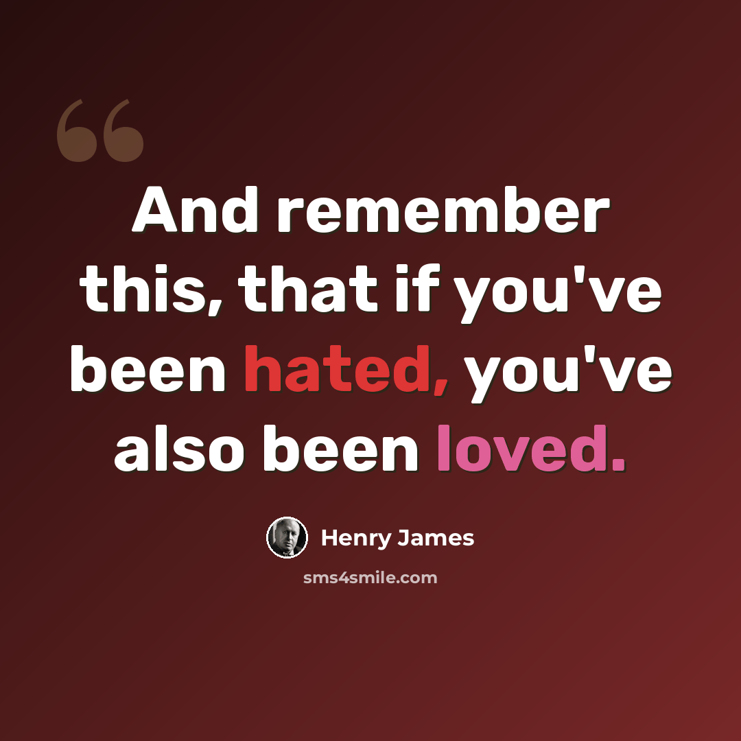 “And remember this, that if you've been hated, you've also been loved.” quote by Henry James