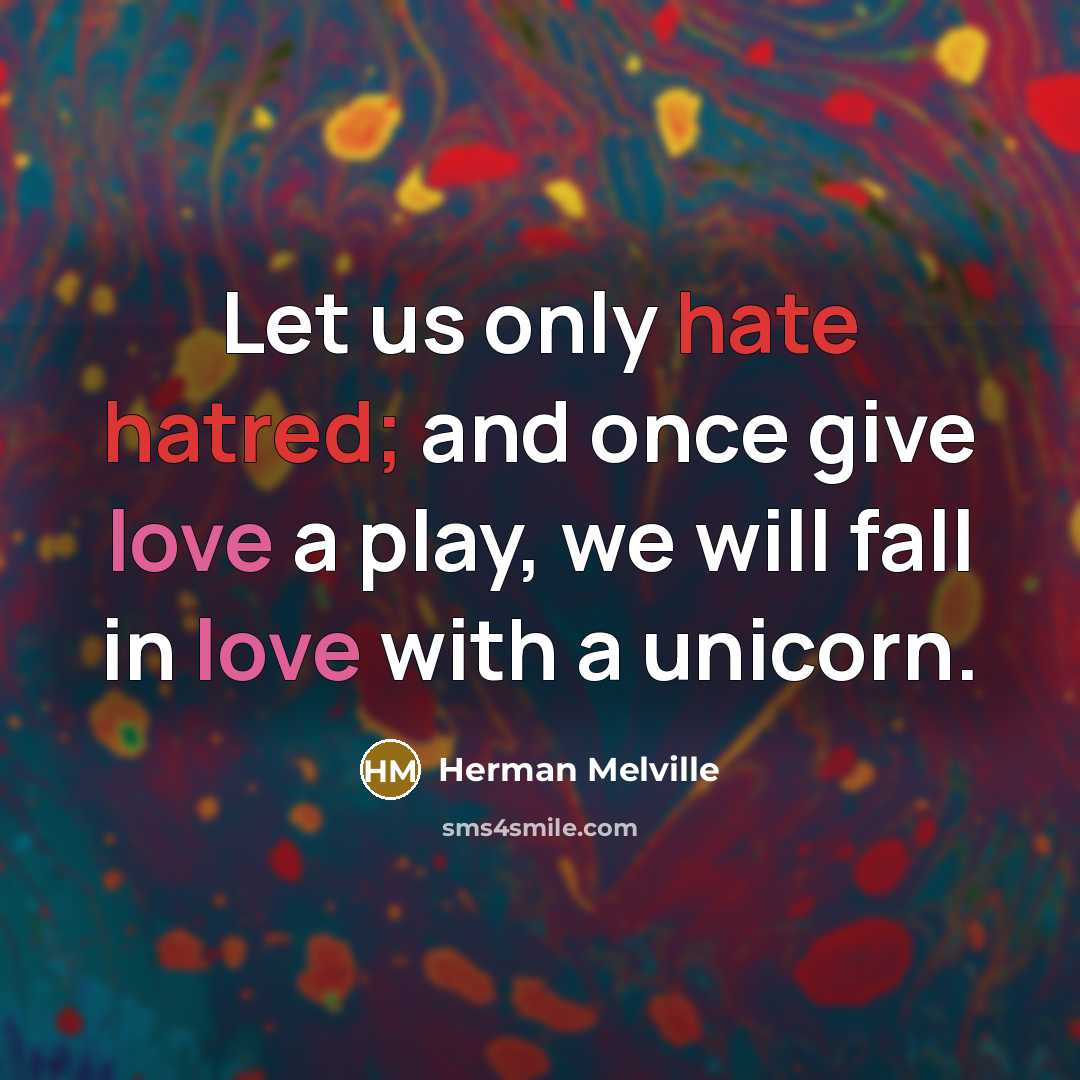 “Let us only hate hatred; and once give love a play, we will fall in love with a unicorn.” quote by Herman Melville