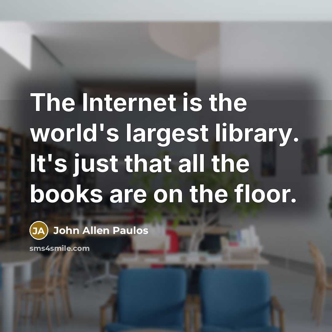 “The Internet is the world's largest library. It's just that all the books are on the floor.” quote by John Allen Paulos