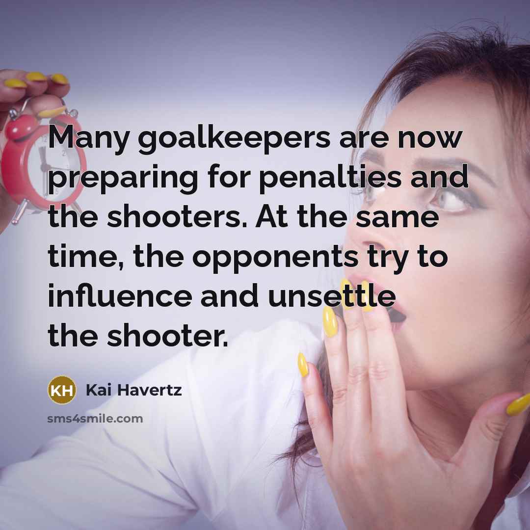“Many goalkeepers are now preparing for penalties and the shooters. At the same time, the opponents try to influence and unsettle the shooter.” quote by Kai Havertz