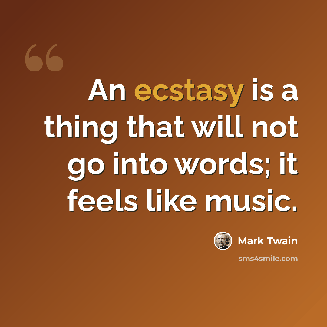 “An ecstasy is a thing that will not go into words; it feels like music.” quote by Mark Twain