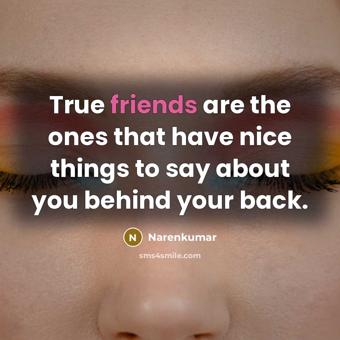 “True friends are the ones that have nice things to say about you behind your back.” quote by Narenkumar