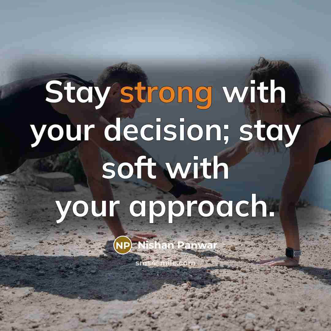 “Stay strong with your decision; stay soft with your approach.” quote by Nishan Panwar