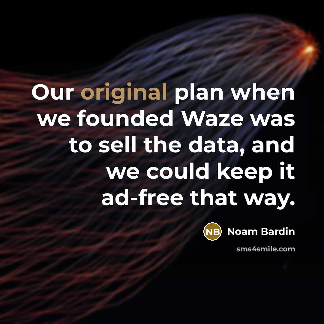 “Our original plan when we founded Waze was to sell the data, and we could keep it ad-free that way.” quote by Noam Bardin