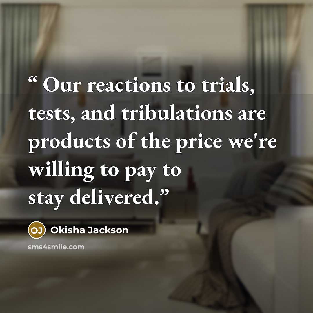 “Our reactions to trials, tests, and tribulations are products of the price we're willing to pay to stay delivered.” quote by Okisha Jackson