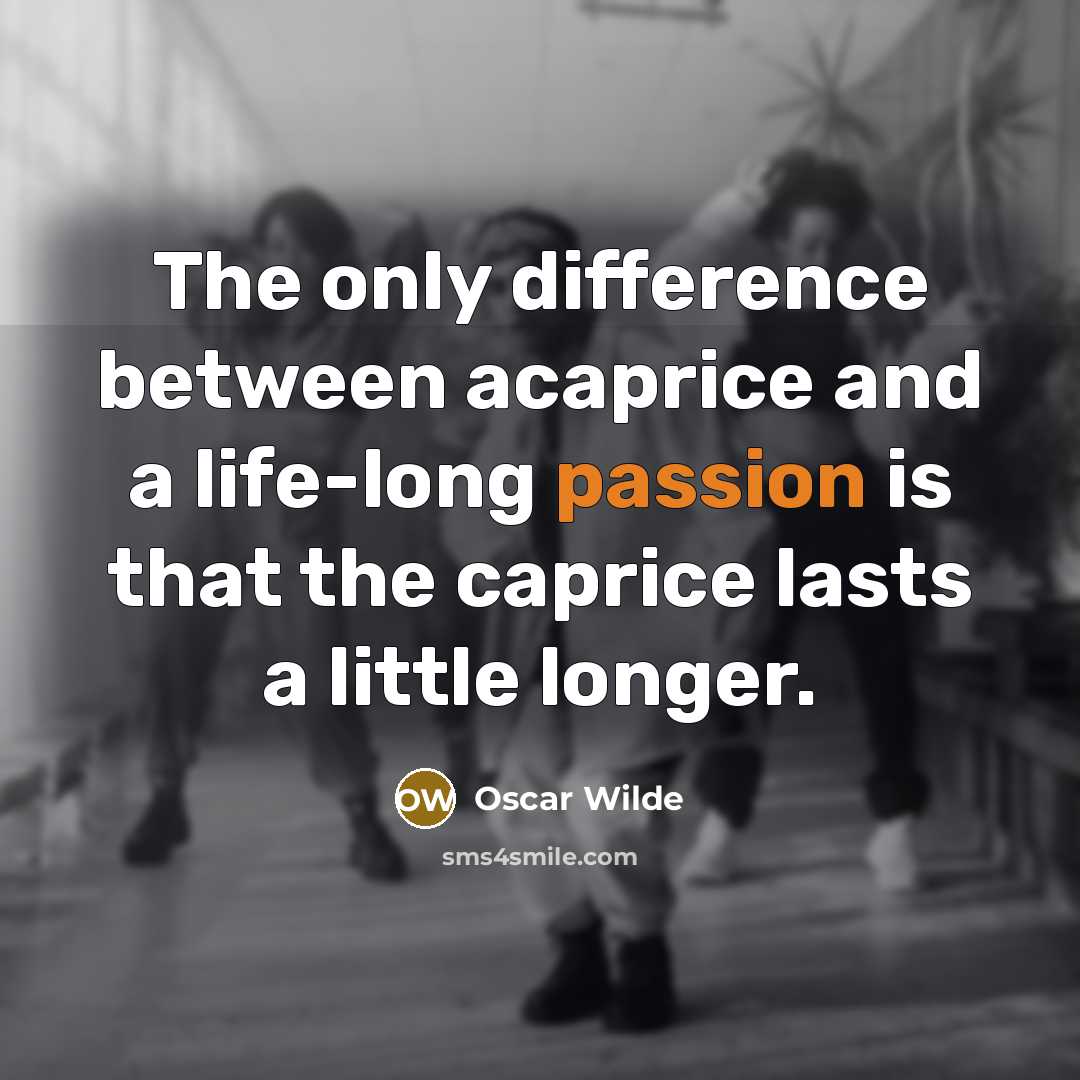 “The only difference between acaprice and a life-long passion is that the caprice lasts a little longer.” quote by Oscar Wilde