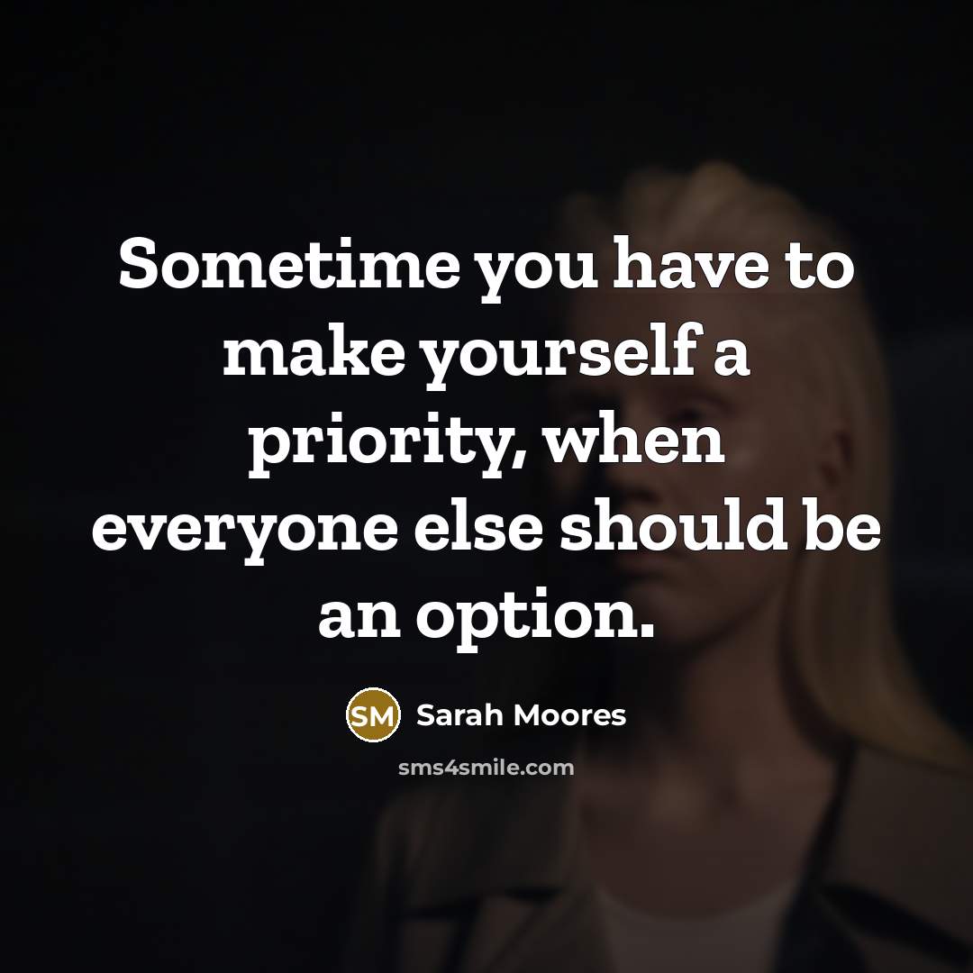 “Sometime you have to make yourself a priority, when everyone else should be an option.” quote by Sarah Moores