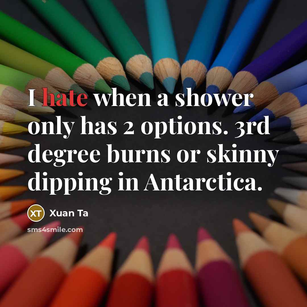 “I hate when a shower only has 2 options. 3rd degree burns or skinny dipping in Antarctica.” quote by Xuan Ta