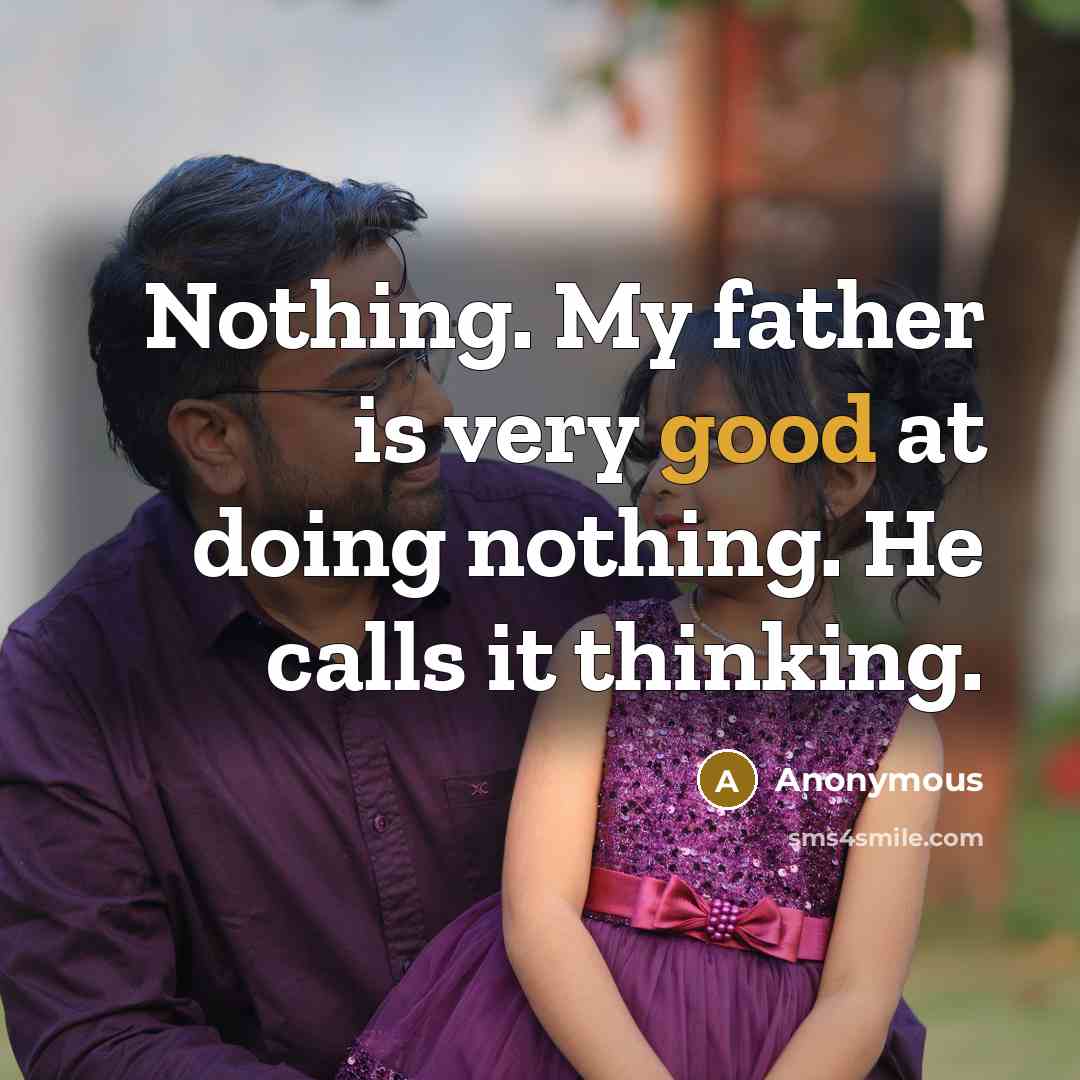 “Nothing. My father is very good at doing nothing. He calls it thinking.” quote by Anonymous