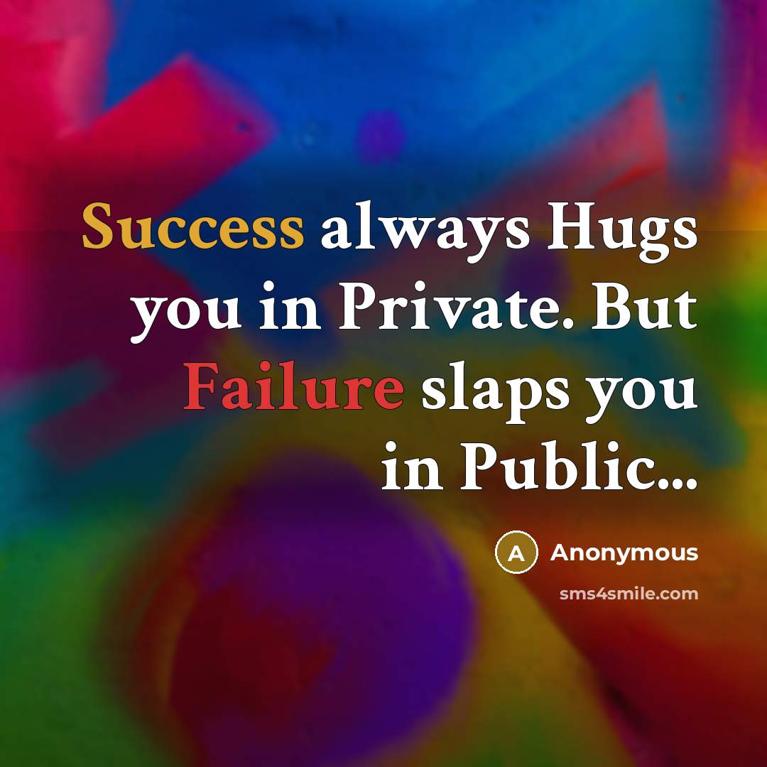 “Success always Hugs you in Private. But Failure slaps you in Public...” quote by Anonymous