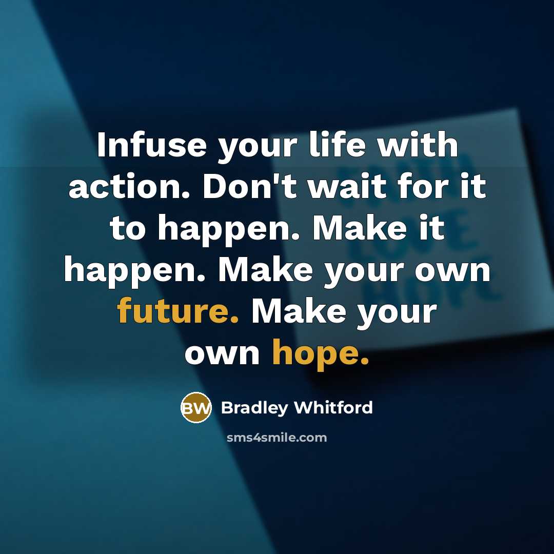 “Infuse your life with action. Don't wait for it to happen. Make it happen. Make your own future. Make your own hope.” quote by Bradley Whitford