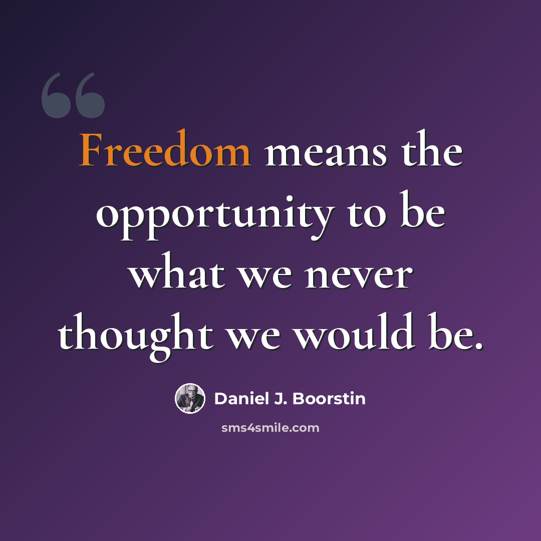“Freedom means the opportunity to be what we never thought we would be.” quote by Daniel J. Boorstin