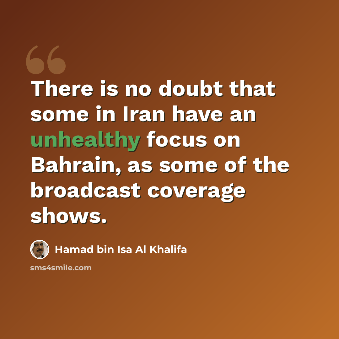 “There is no doubt that some in Iran have an unhealthy focus on Bahrain, as some of the broadcast coverage shows.” quote by Hamad bin Isa Al Khalifa
