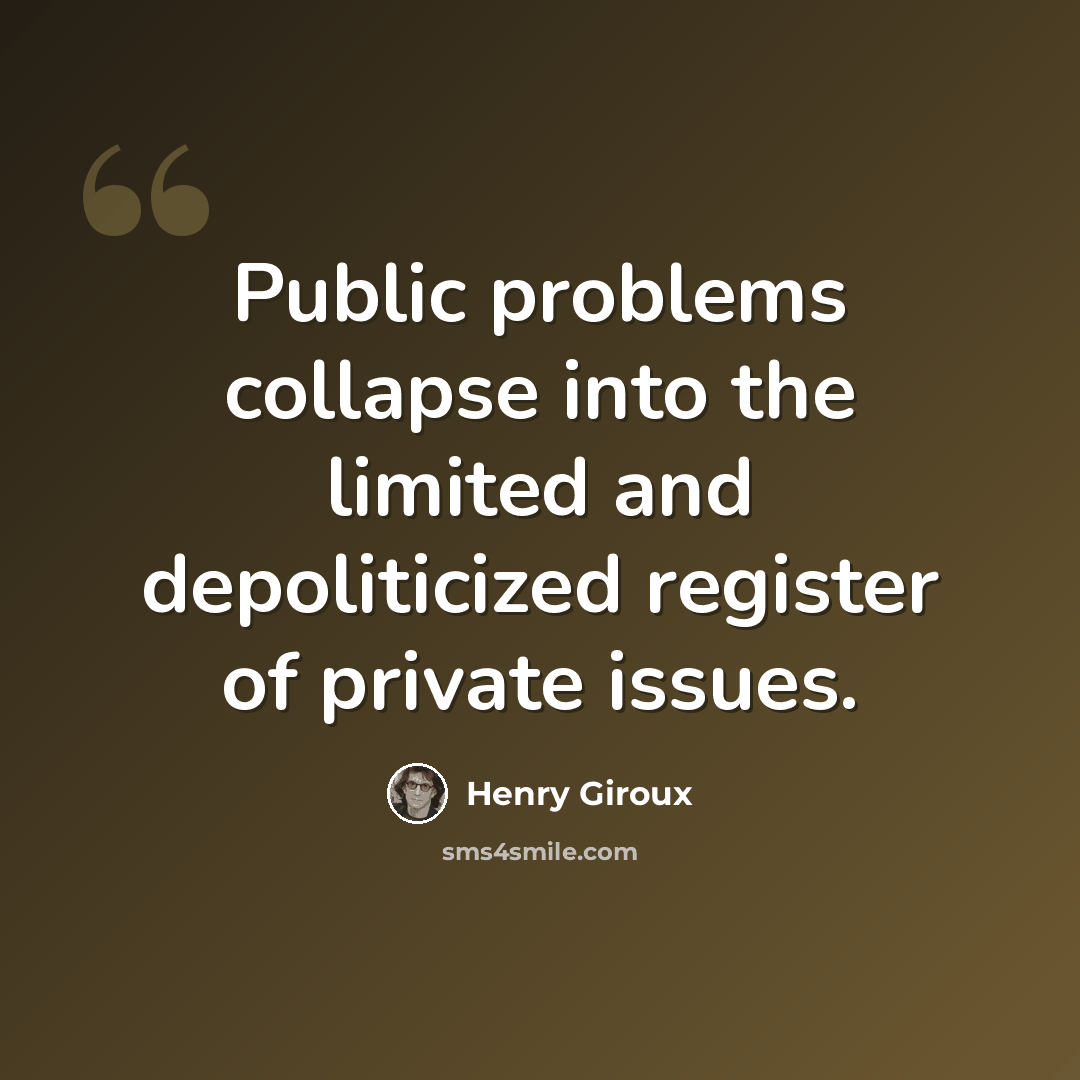 “Public problems collapse into the limited and depoliticized register of private issues.” quote by Henry Giroux