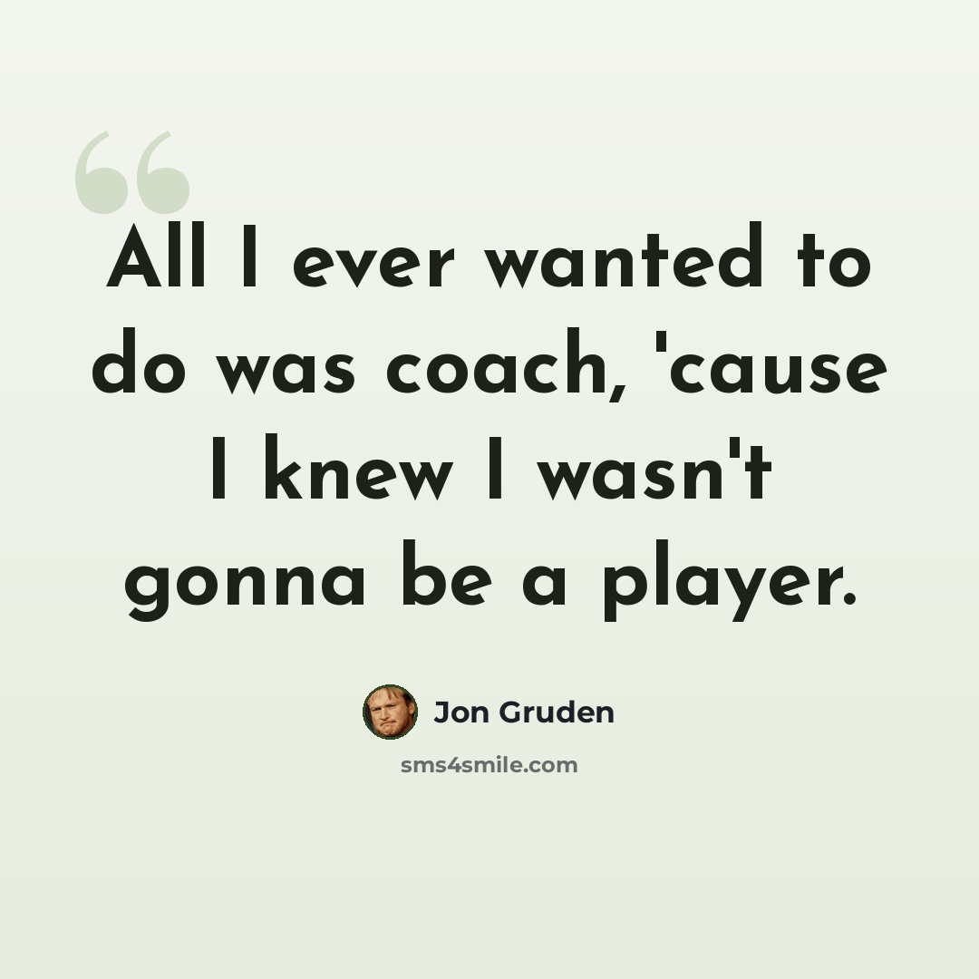 “All I ever wanted to do was coach, 'cause I knew I wasn't gonna be a player.” quote by Jon Gruden