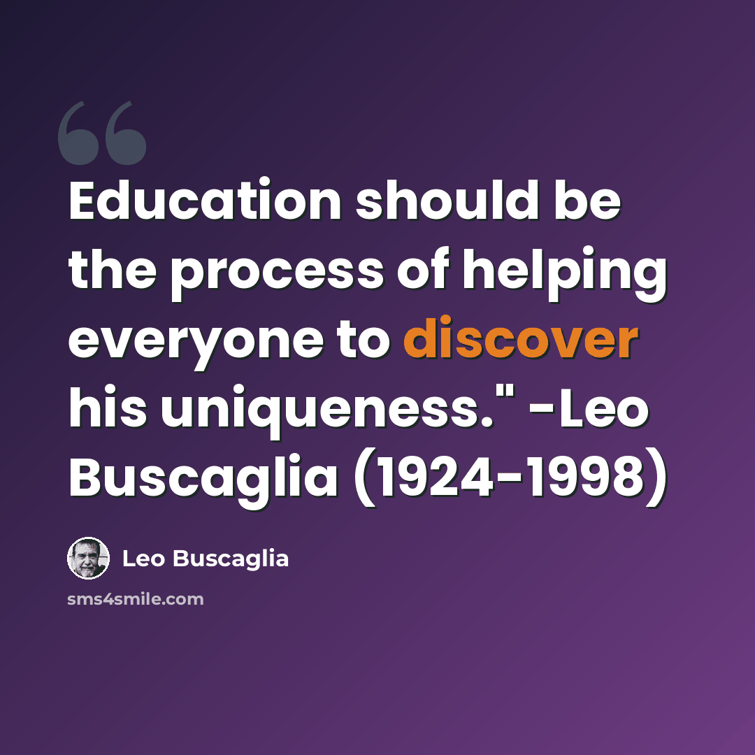 “Education should be the process of helping everyone to discover his uniqueness." -Leo Buscaglia (1924-1998)” quote by Leo Buscaglia