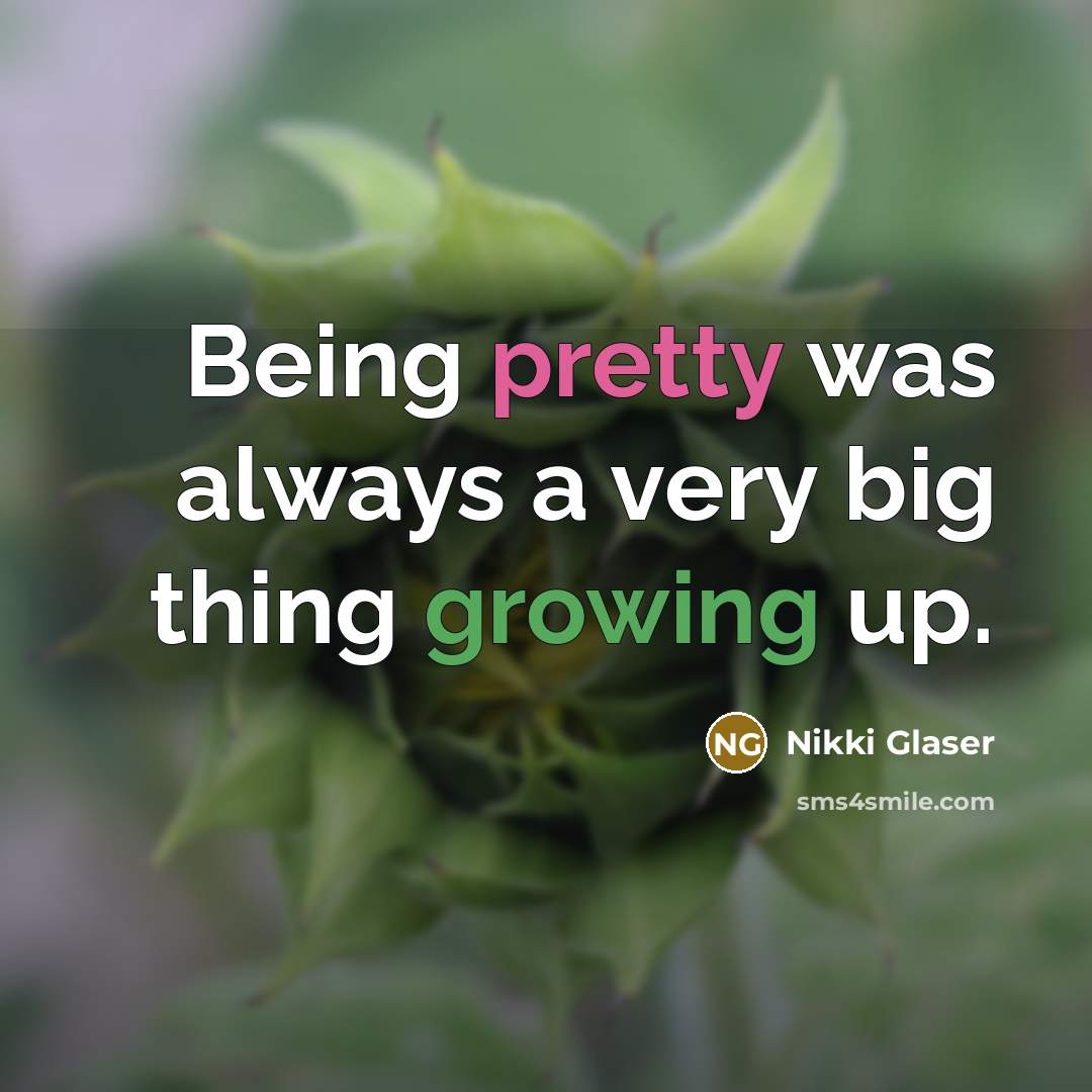 “Being pretty was always a very big thing growing up.” quote by Nikki Glaser