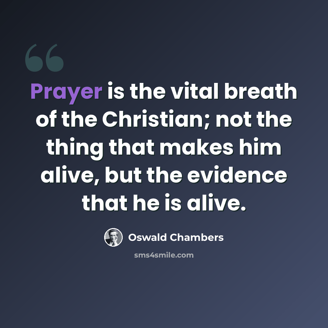 “Prayer is the vital breath of the Christian; not the thing that makes him alive, but the evidence that he is alive.” quote by Oswald Chambers