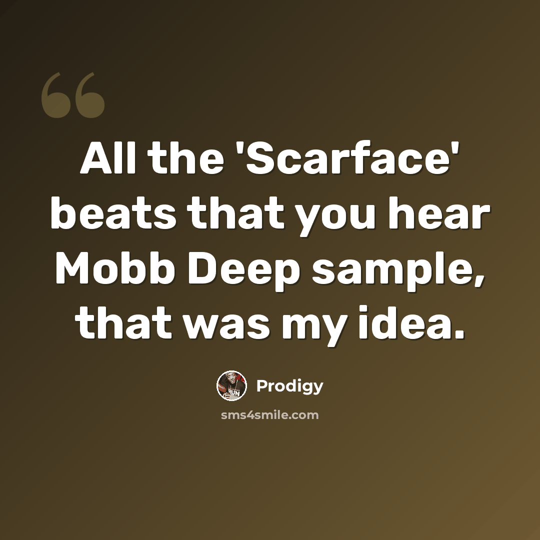 “All the 'Scarface' beats that you hear Mobb Deep sample, that was my idea.” quote by Prodigy