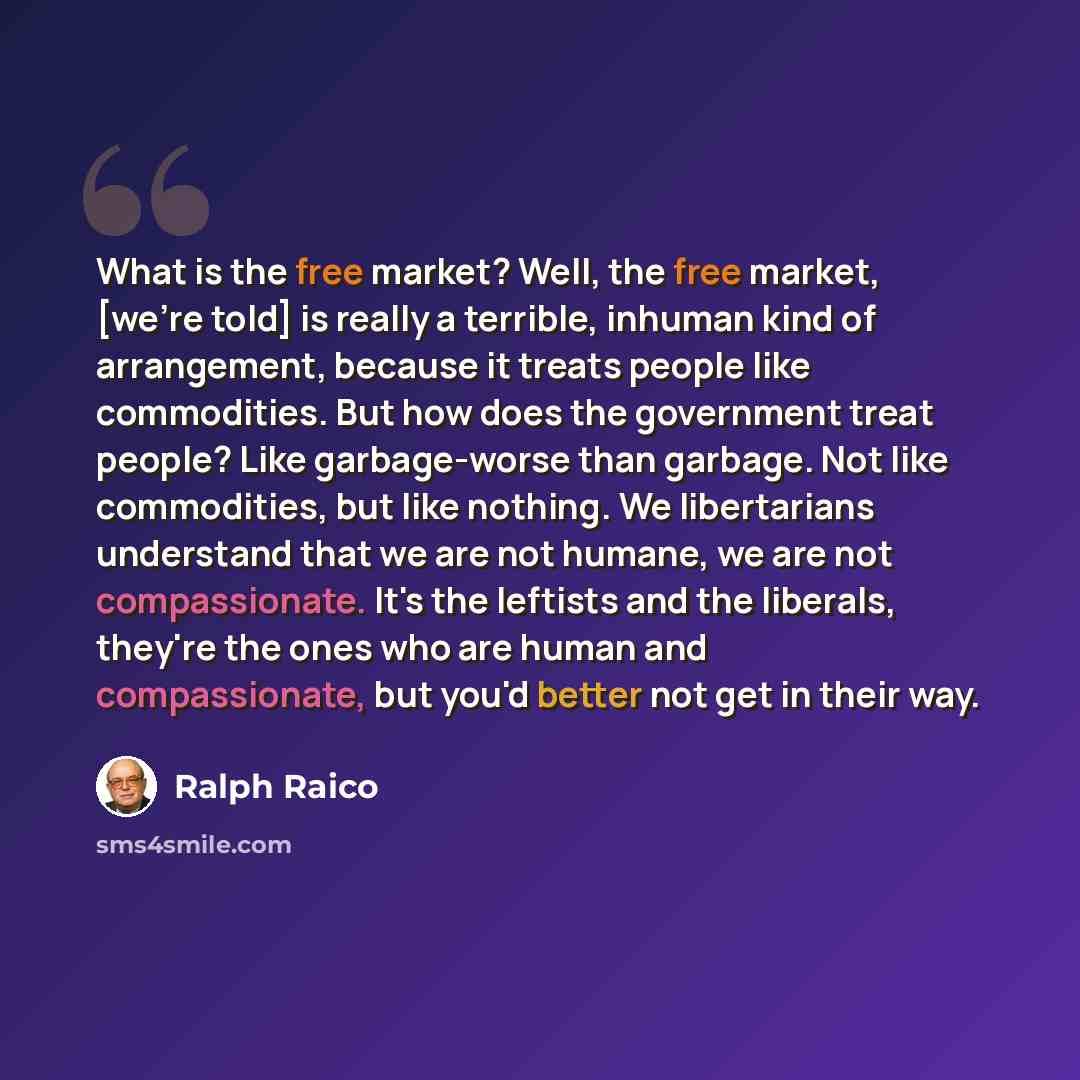 “What is the free market? Well, the free market, [we're told] is really a terrible, inhuman kind of arrangement, because it treats people like commodities. But how does the government treat people? Like garbage-worse than garbage. Not like commodities, but like nothing. We libertarians understand…” quote by Ralph Raico