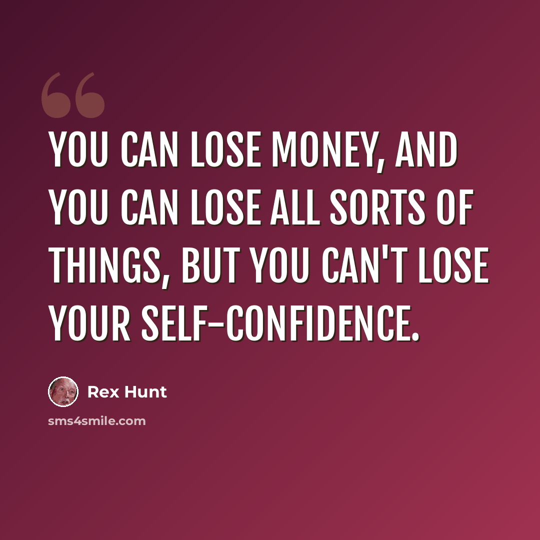 “You can lose money, and you can lose all sorts of things, but you can't lose your self-confidence.” quote by Rex Hunt
